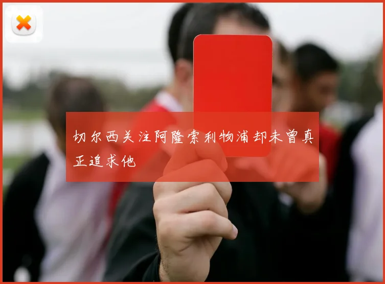 切尔西关注阿隆索利物浦却未曾真正追求他