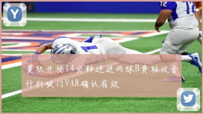 曼联开场14分钟连进两球B费助攻舍什科破门VAR确认有效