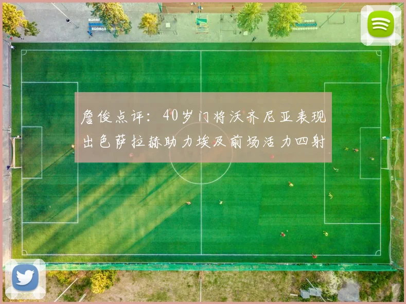 詹俊点评：40岁门将沃齐尼亚表现出色萨拉赫助力埃及前场活力四射