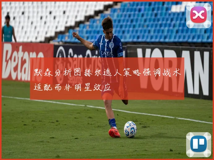 默森分析图赫尔选人策略强调战术适配而非明星效应