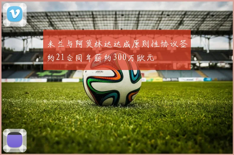 米兰与阿莫林达达成原则性协议签约21合同年薪约300万欧元