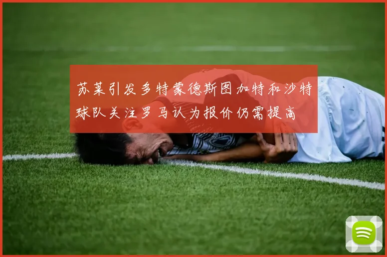 苏莱引发多特蒙德斯图加特和沙特球队关注罗马认为报价仍需提高