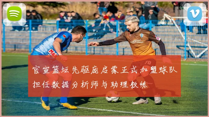官宣篮坛先驱庞启蒙正式加盟球队担任数据分析师与助理教练