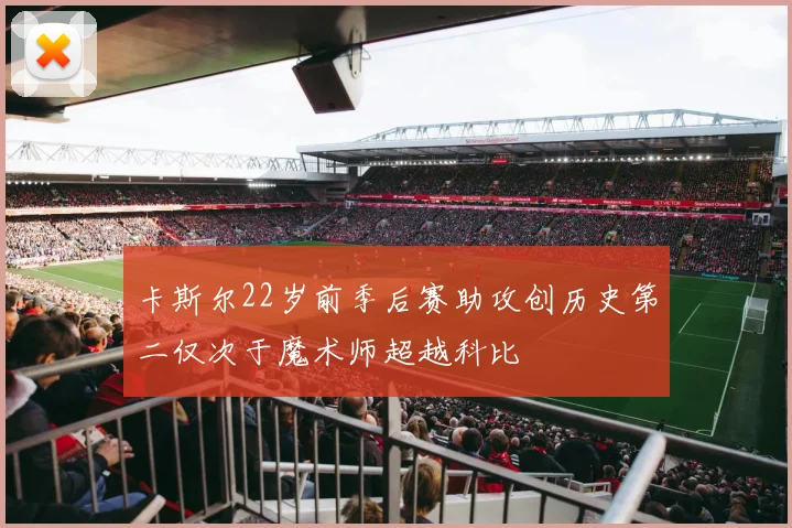 卡斯尔22岁前季后赛助攻创历史第二仅次于魔术师超越科比
