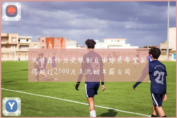 沃特森作为受限制自由球员希望获得超过2500万美元的年薪合同