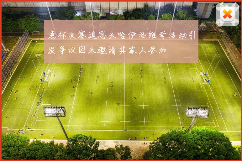 意杯决赛追思米哈伊洛维奇活动引发争议因未邀请其家人参加