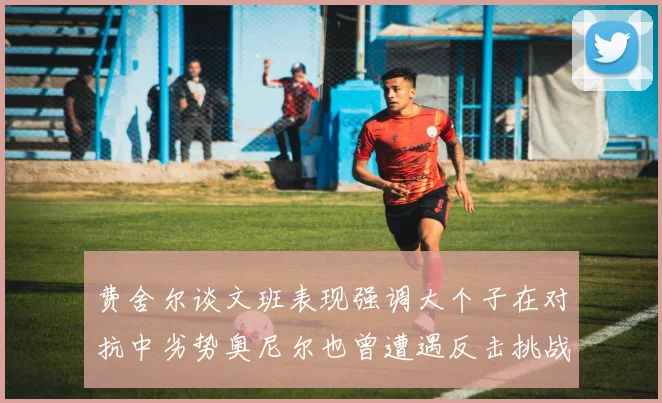费舍尔谈文班表现强调大个子在对抗中劣势奥尼尔也曾遭遇反击挑战